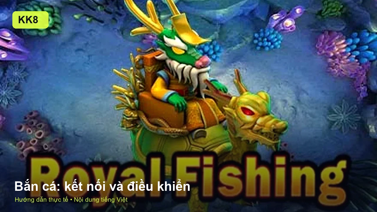 Bắn cá KK8: kiểm tra điều khiển, kết nối và giới hạn phiên chơi