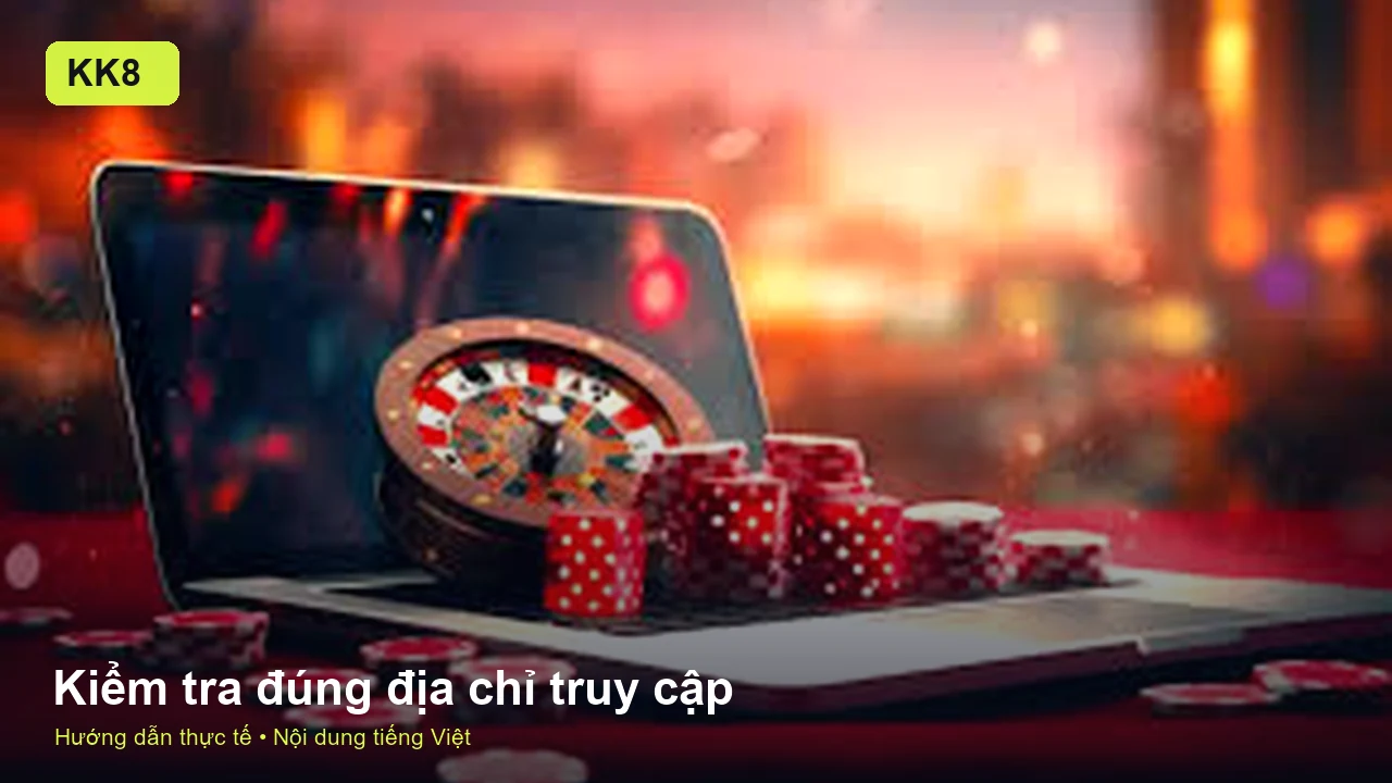 KK8: cách kiểm tra đúng địa chỉ truy cập trước khi đăng nhập